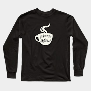 Mocha - Did you say mocha? Long Sleeve T-Shirt